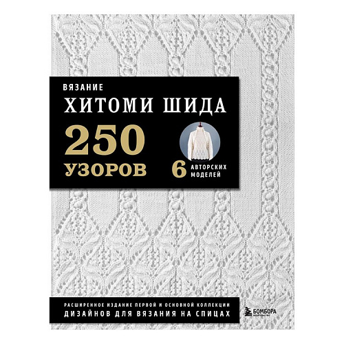 Книга: Вязание ХИТОМИ ШИДА. 250 узоров, 6 авторских моделей&quot; Расширенное издание первой и основной к